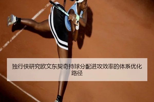 独行侠研究欧文东契奇持球分配进攻效率的体系优化路径